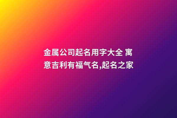 金属公司起名用字大全 寓意吉利有福气名,起名之家-第1张-公司起名-玄机派
